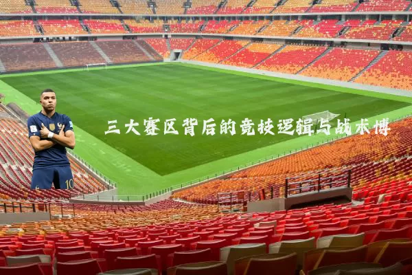 三大赛区背后的竞技逻辑与战术博弈