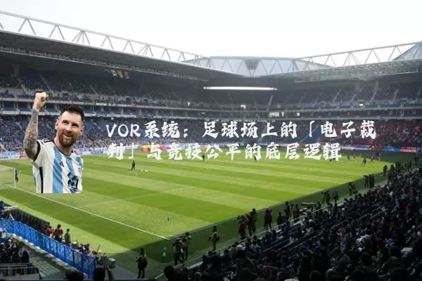 VOR系统：足球场上的「电子裁判」与竞技公平的底层逻辑
