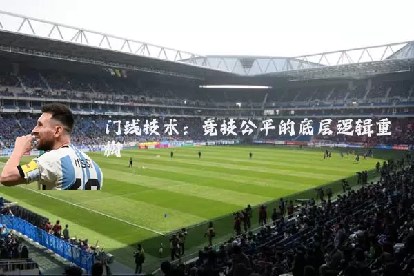 门线技术:竞技公平的底层逻辑重构