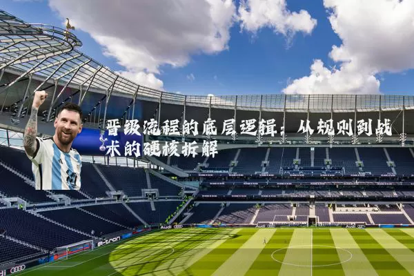 晋级流程的底层逻辑:从规则到战术的硬核拆解