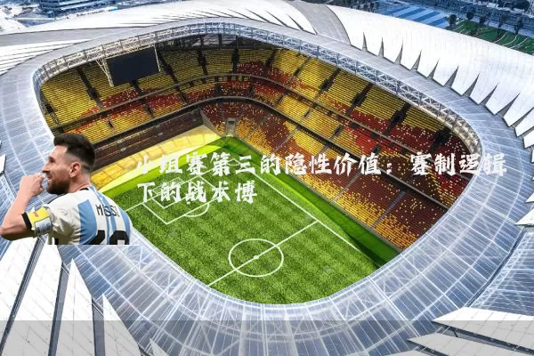 小组赛第三的隐性价值:赛制逻辑下的战术博弈