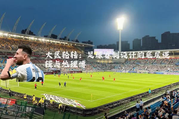 大区轮转:足球赛制设计的底层逻辑与地理博弈