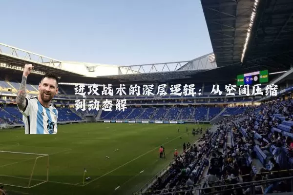 进攻战术的深层逻辑：从空间压缩到动态解耦