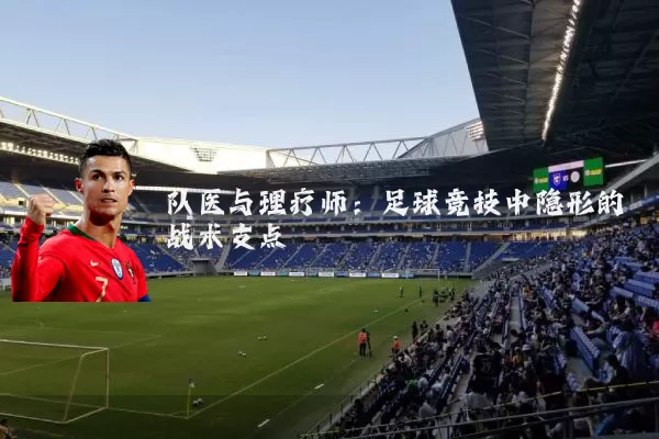 队医与理疗师:足球竞技中隐形的战术支点