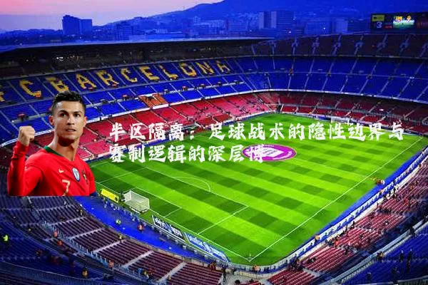 半区隔离:足球战术的隐性边界与赛制逻辑的深层博弈